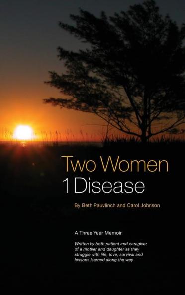 Two Women 1 Disease: A Three Year Memoir Written by both patient and caregiver of a mother and daughter as they struggle with life love survival and lessons learned along the way.
