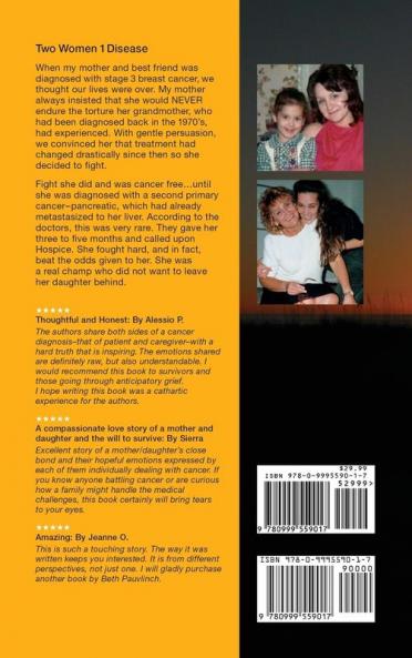 Two Women 1 Disease: A Three Year Memoir Written by both patient and caregiver of a mother and daughter as they struggle with life love survival and lessons learned along the way.