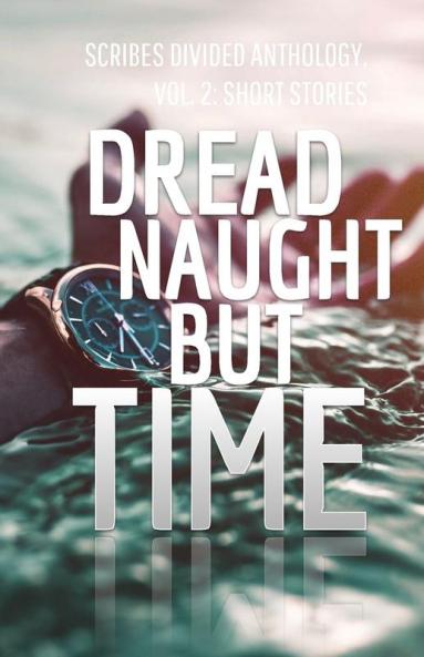 Dread Naught but Time: Scribes Divided Anthology Vol. 2: Short Stories