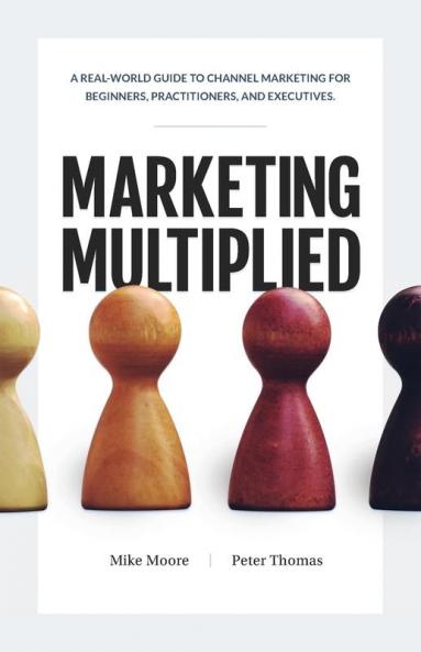 Marketing Multiplied: A real-world guide to Channel Marketing for beginners practitioners and executives.