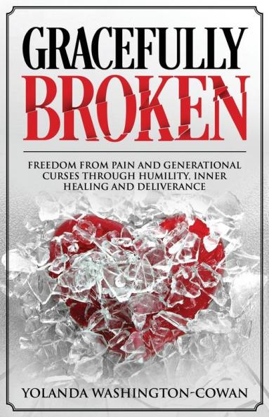 Gracefully Broken: Freedom from pain and generational curses through humility inner healing and deliverance