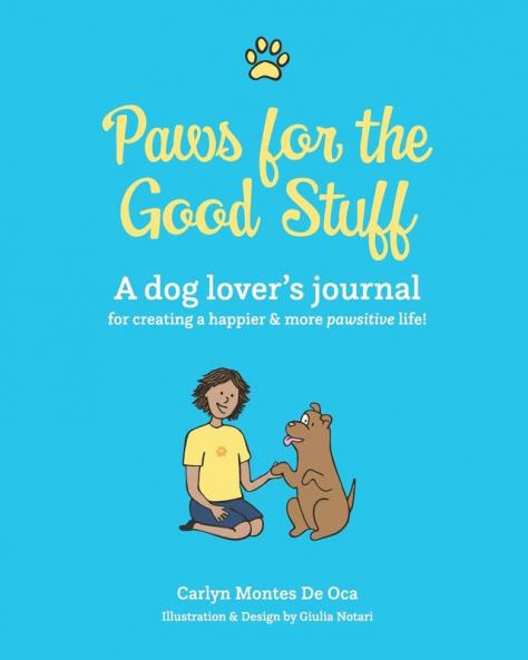 Paws for the Good Stuff: A dog lover's journal for creating a happier and more pawsitive life!