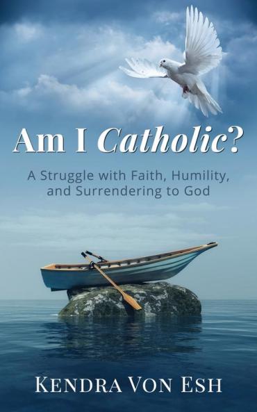 Am I Catholic?: A Struggle with Faith Humility and Surrendering to God