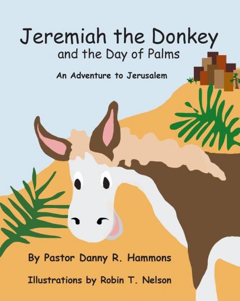 Jeremiah the Donkey and the Day of Palms: An Adventure to Jerusalem: 1 (Biblical Adventures for Children)