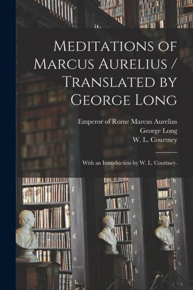 Meditations of Marcus Aurelius / Translated by George Long ; With an Introduction by W. L. Courtney.