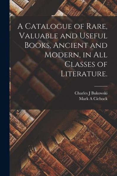 A Catalogue of Rare Valuable and Useful Books Ancient and Modern in All Classes of Literature.