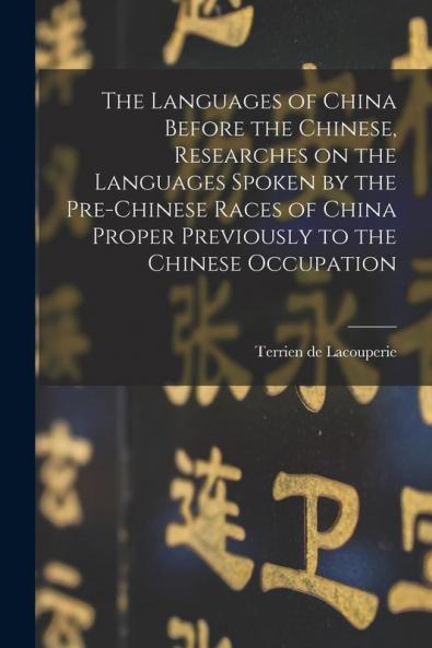 The Languages of China Before the Chinese Researches on the Languages Spoken by the Pre-Chinese Races of China Proper Previously to the Chinese Occupation