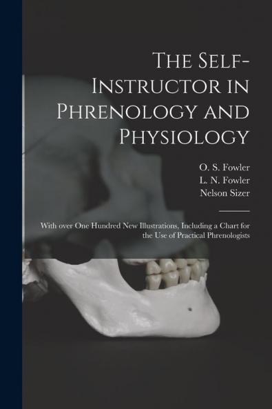 The Self-instructor in Phrenology and Physiology; With Over One Hundred New Illustrations Including a Chart for the Use of Practical Phrenologists