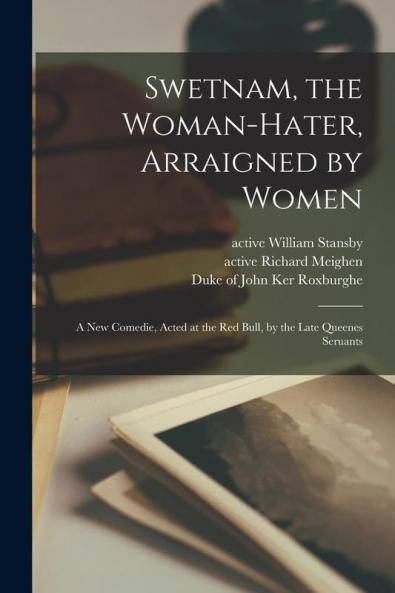 Swetnam the Woman-hater Arraigned by Women