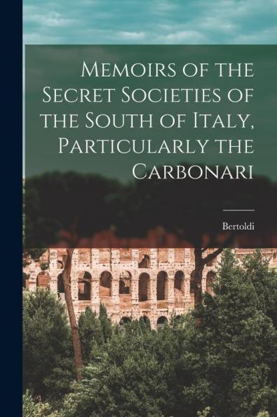 Memoirs of the Secret Societies of the South of Italy Particularly the Carbonari