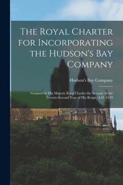 The Royal Charter for Incorporating the Hudson's Bay Company [microform]
