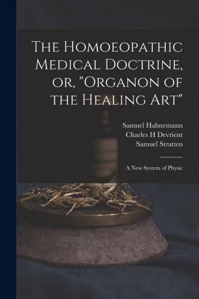 The Homoeopathic Medical Doctrine or "Organon of the Healing Art"