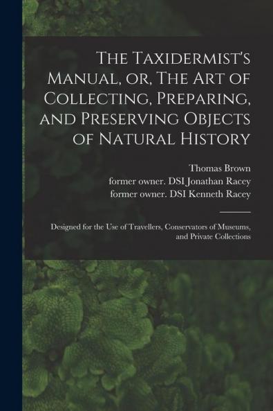 The Taxidermist's Manual or The Art of Collecting Preparing and Preserving Objects of Natural History