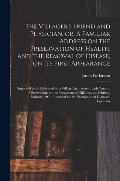 The Villager's Friend and Physician or A Familiar Address on the Preservation of Health and the Removal of Disease on Its First Appearance