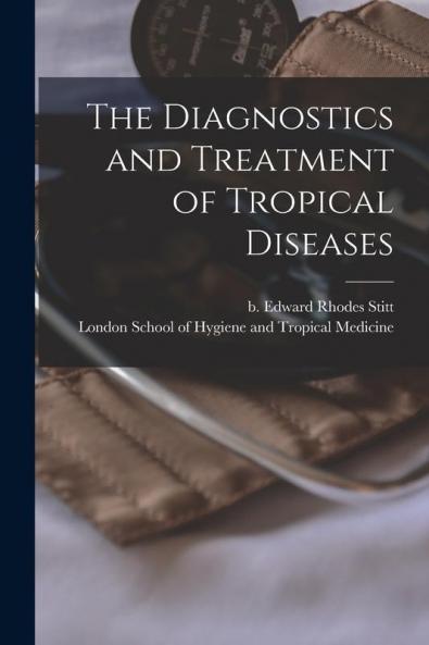 The Diagnostics and Treatment of Tropical Diseases [electronic Resource]