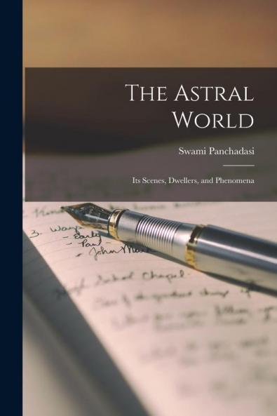 The Astral World: Its Scenes Dwellers and Phenomena