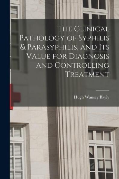 The Clinical Pathology of Syphilis & Parasyphilis and Its Value for Diagnosis and Controlling Treatment