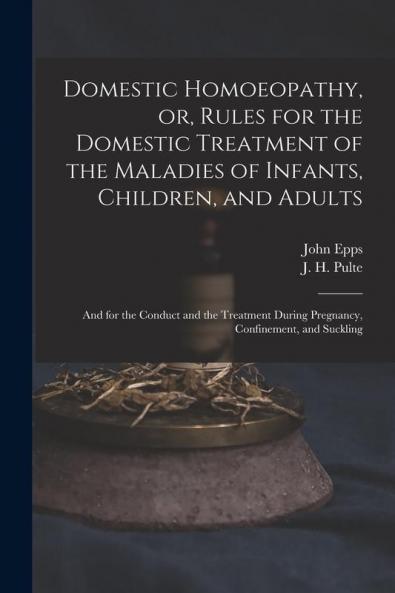 Domestic Homoeopathy or Rules for the Domestic Treatment of the Maladies of Infants Children and Adults