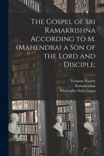 The Gospel of Sri Ramakrishna According to M. (Mahendra) a Son of the Lord and Disciple;