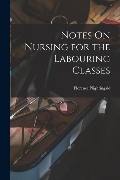 Notes On Nursing for the Labouring Classes