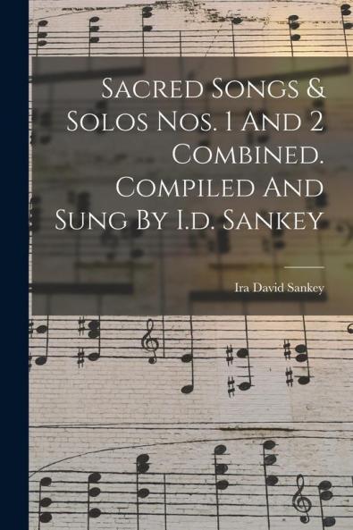 Sacred Songs & Solos Nos. 1 And 2 Combined. Compiled And Sung By I.d. Sankey