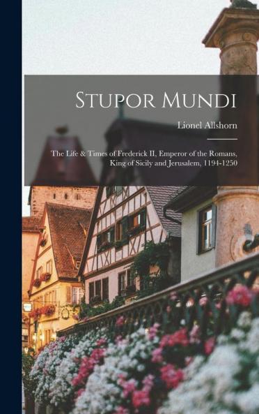 Stupor Mundi; the Life & Times of Frederick II Emperor of the Romans King of Sicily and Jerusalem 1194-1250