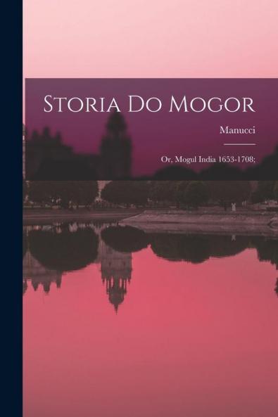 Storia do Mogor; or Mogul India 1653-1708;