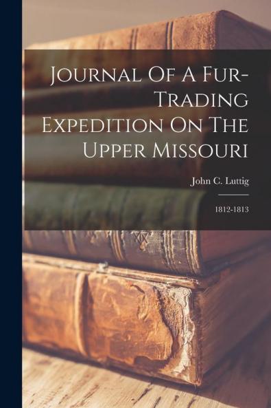 Journal Of A Fur-trading Expedition On The Upper Missouri