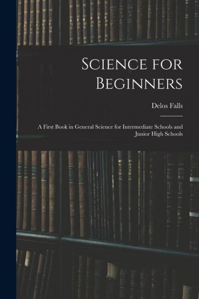 Science for Beginners; a First Book in General Science for Intermediate Schools and Junior High Schools