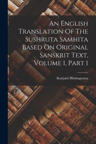 An English Translation Of The Sushruta Samhita Based On Original Sanskrit Text Volume 1 Part 1