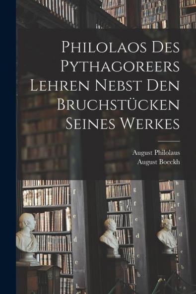 Philolaos Des Pythagoreers Lehren Nebst Den Bruchstücken Seines Werkes
