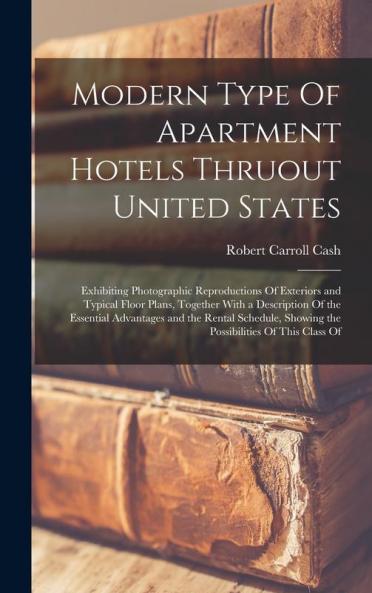 Modern Type Of Apartment Hotels Thruout United States; Exhibiting Photographic Reproductions Of Exteriors and Typical Floor Plans Together With a Description Of the Essential Advantages and the Rental Schedule Showing the Possibilities Of This Class Of