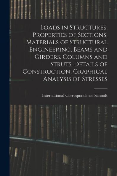 Loads in Structures Properties of Sections Materials of Structural Engineering Beams and Girders Columns and Struts Details of Construction Graphical Analysis of Stresses