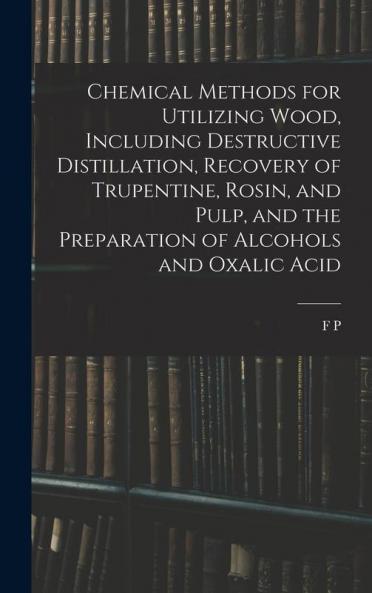 Chemical Methods for Utilizing Wood Including Destructive Distillation Recovery of Trupentine Rosin and Pulp and the Preparation of Alcohols and Oxalic Acid