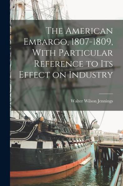 The American Embargo 1807-1809 With Particular Reference to its Effect on Industry