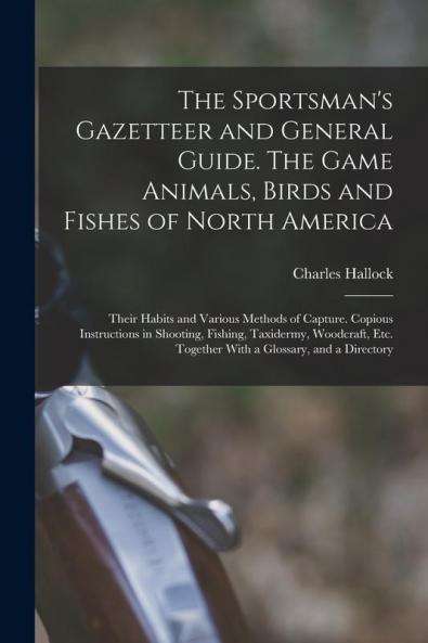 The Sportsman's Gazetteer and General Guide. The Game Animals Birds and Fishes of North America