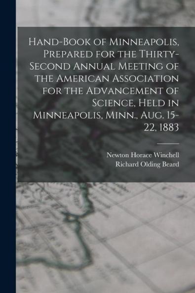 Hand-book of Minneapolis Prepared for the Thirty-second Annual Meeting of the American Association for the Advancement of Science Held in Minneapolis Minn. Aug. 15-22 1883
