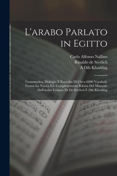 L'arabo parlato in Egitto; grammatica dialoghi e raccolta di circa 6000 vocaboli. Forma la nuova ed. completamente rifatta del Manuale dell'arabo volgare di de Sterlich e Dib Khaddag