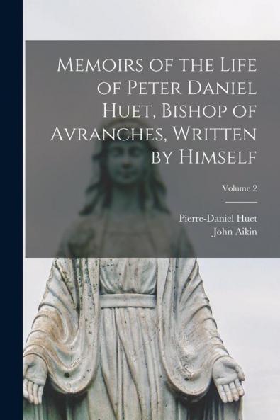 Memoirs of the Life of Peter Daniel Huet Bishop of Avranches Written by Himself; Volume 2