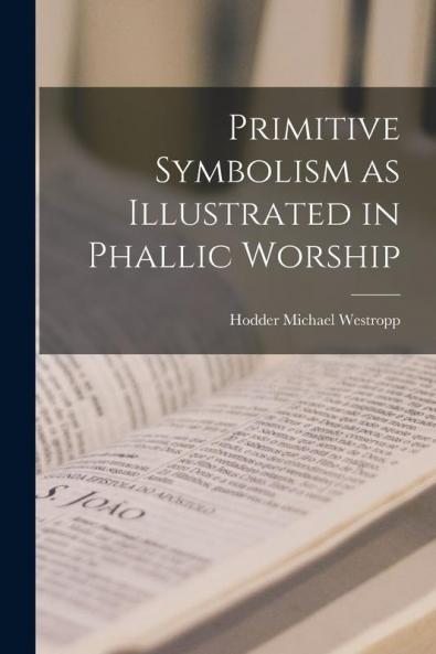 Primitive Symbolism as Illustrated in Phallic Worship