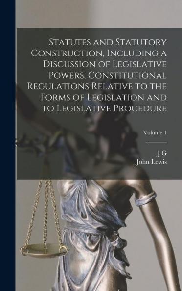 Statutes and Statutory Construction Including a Discussion of Legislative Powers Constitutional Regulations Relative to the Forms of Legislation and to Legislative Procedure; Volume 1