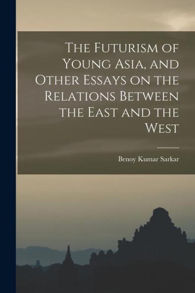 The Futurism of Young Asia and Other Essays on the Relations Between the East and the West