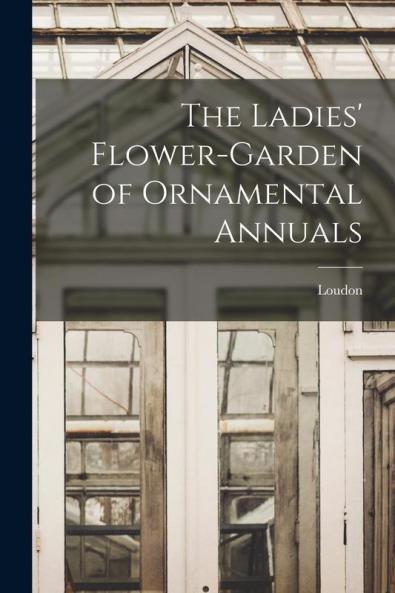The Ladies' Flower-Garden of Ornamental Annuals