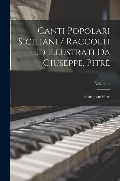 Canti Popolari Siciliani / Raccolti Ed Illustrati Da Giuseppe Pitrè; Volume 1