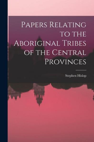 Papers Relating to the Aboriginal Tribes of the Central Provinces