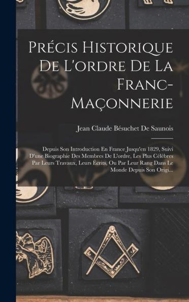 Précis Historique De L'Ordre De La Franc-Maçonnerie: Depuis Son Introduction En France Jusqu'En 1829, Suivi D'Une Biographie Des Membres De L'Ordre, ... Le Monde Depuis Son Origi... (French Edition)