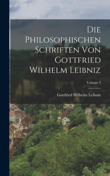 Die Philosophischen Schriften Von Gottfried Wilhelm Leibniz; Volume 4