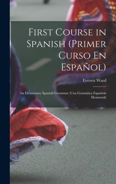 First Course In Spanish (Primer Curso En Español); An Elementary Spanish Grammar (Una Gramática Española Elemental)