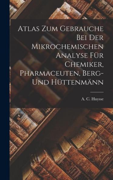 Atlas zum Gebrauche bei der Mikrochemischen Analyse für Chemiker Pharmaceuten Berg- und Hüttenmänn