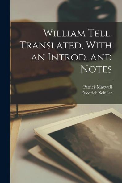 William Tell. Translated With an Introd. and Notes